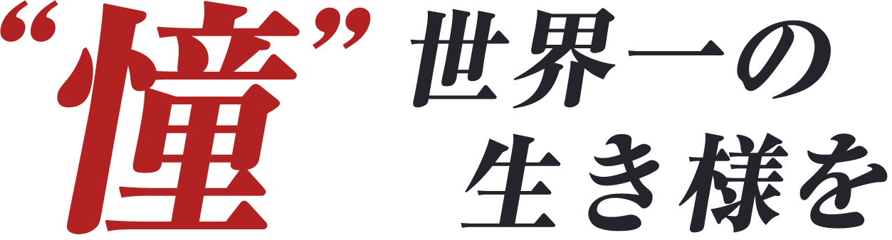 憧 世界一の生き様を